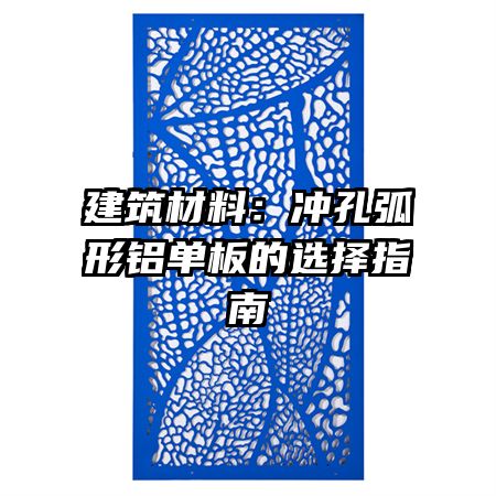 建筑材料：冲孔弧形铝单板的选择指南