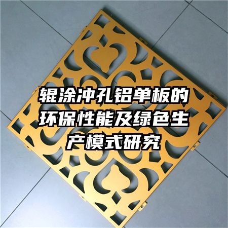 辊涂冲孔铝单板的环保性能及绿色生产模式研究