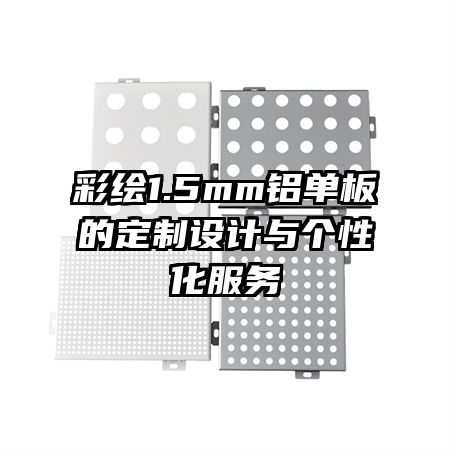 彩绘1.5mm铝单板的定制设计与个性化服务