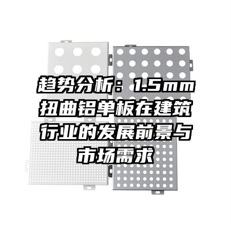 趋势分析：1.5mm扭曲铝单板在建筑行业的发展前景与市场需求