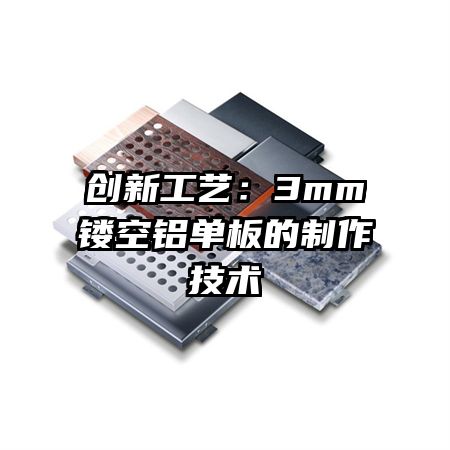 创新工艺：3mm镂空铝单板的制作技术