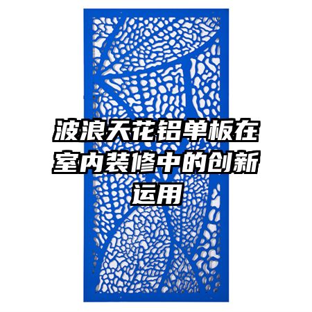 波浪天花铝单板在室内装修中的创新运用