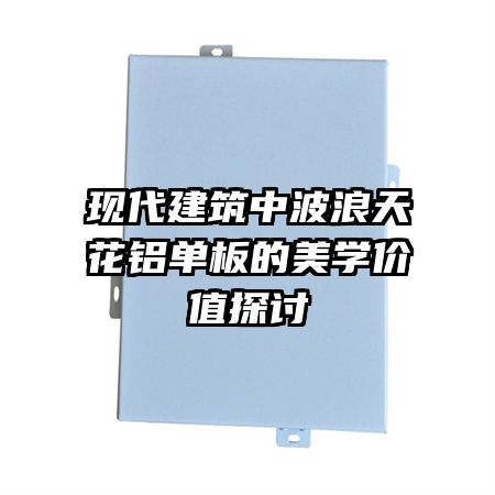 现代建筑中波浪天花铝单板的美学价值探讨