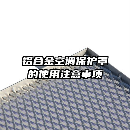 铝合金空调保护罩的使用注意事项