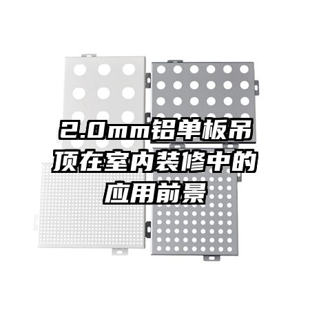 2.0mm铝单板吊顶在室内装修中的应用前景