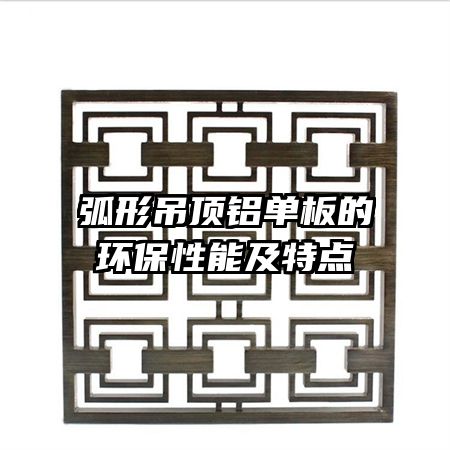 弧形吊顶铝单板的环保性能及特点