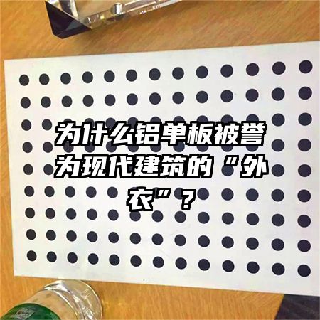 为什么铝单板被誉为现代建筑的“外衣”?